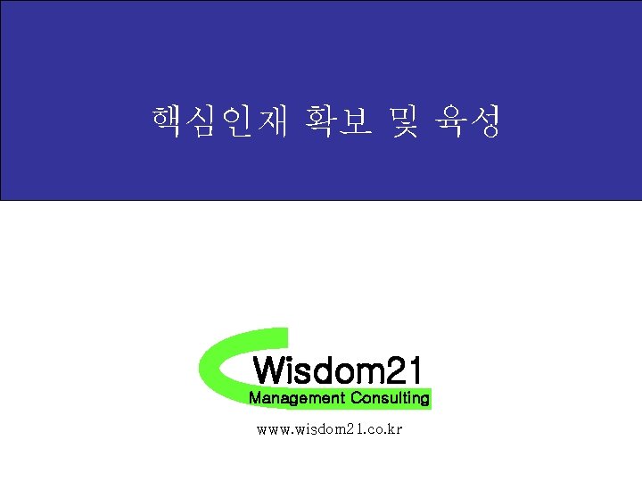 핵심인재 확보 및 육성 Wisdom 21 Management Consulting www. wisdom 21. co. kr 