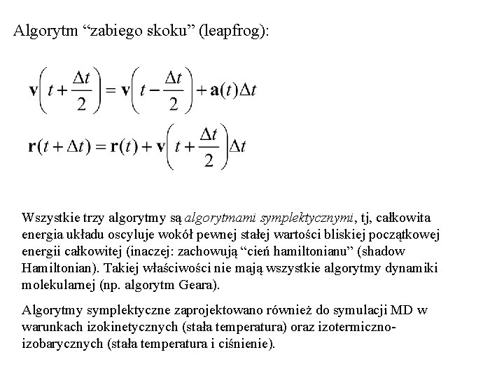 Algorytm “zabiego skoku” (leapfrog): Wszystkie trzy algorytmy są algorytmami symplektycznymi, tj, całkowita energia układu