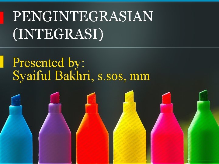 PENGINTEGRASIAN (INTEGRASI) Presented by: Syaiful Bakhri, s. sos, mm 