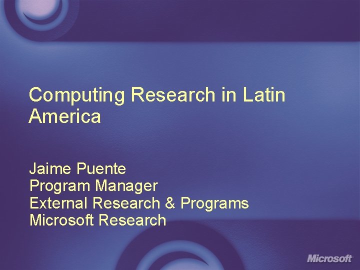 Computing Research in Latin America Jaime Puente Program Manager External Research & Programs Microsoft Computing Research in Latin America Jaime Puente Program Manager External Research & Programs Microsoft
