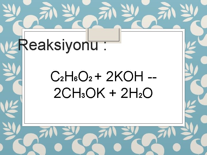 Reaksiyonu : C 2 H 6 O 2 + 2 KOH -- 2 CH