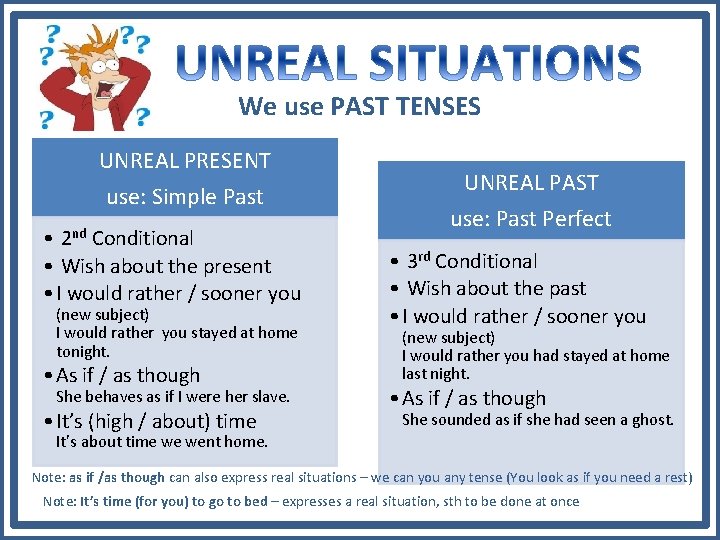We use PAST TENSES UNREAL PRESENT use: Simple Past • 2 nd Conditional •
