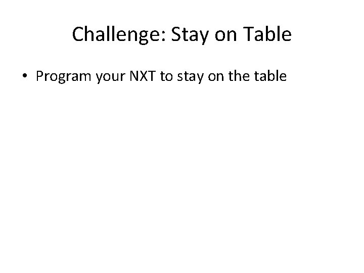 Challenge: Stay on Table • Program your NXT to stay on the table 