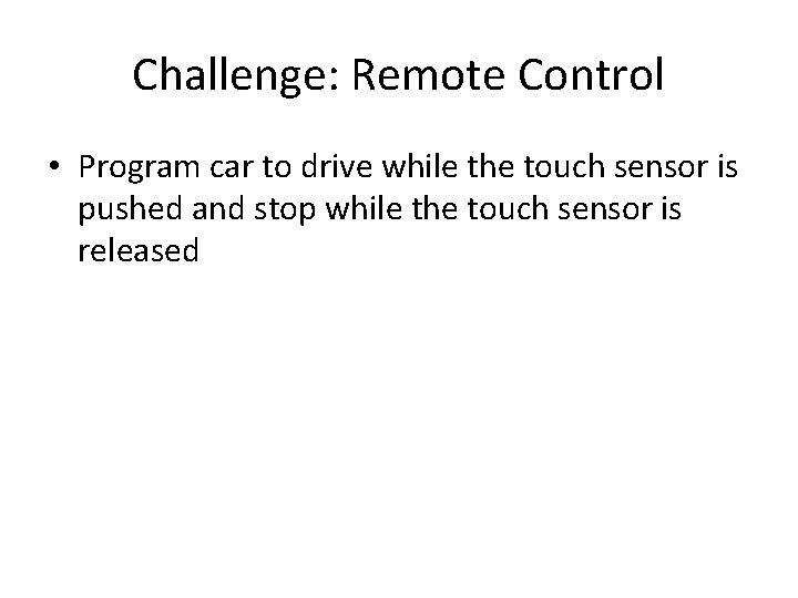 Challenge: Remote Control • Program car to drive while the touch sensor is pushed