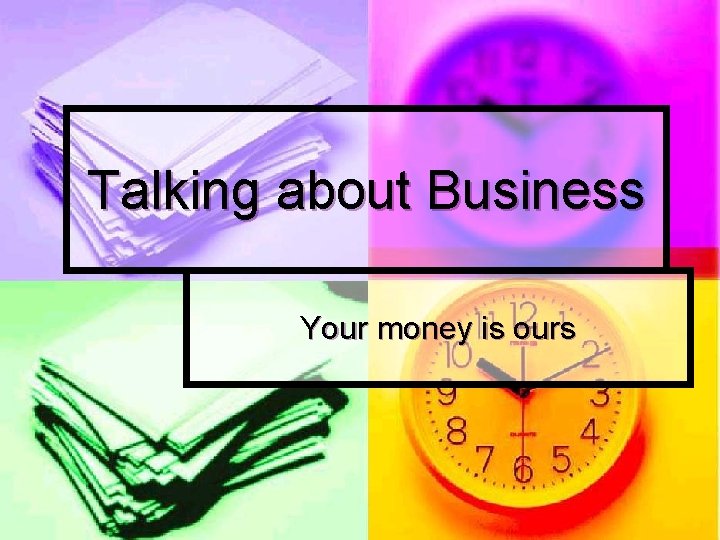 Talking about Business Your money is ours 