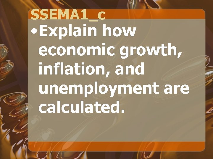 SSEMA 1_c • Explain how economic growth, inflation, and unemployment are calculated. 