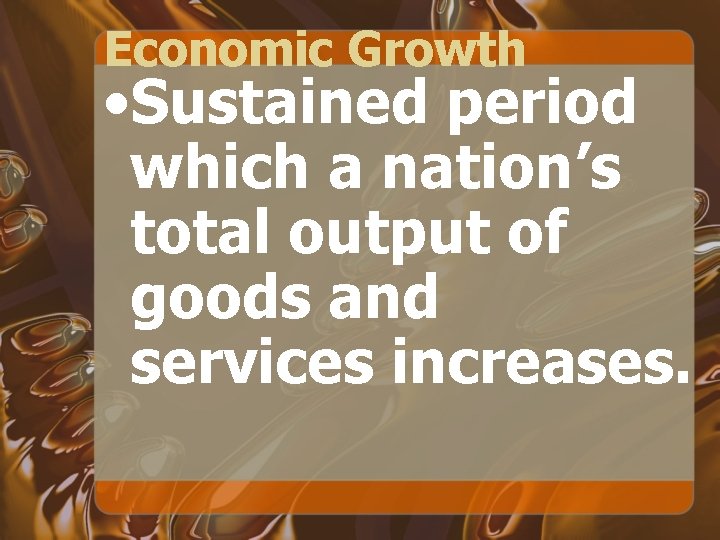 Economic Growth • Sustained period which a nation’s total output of goods and services