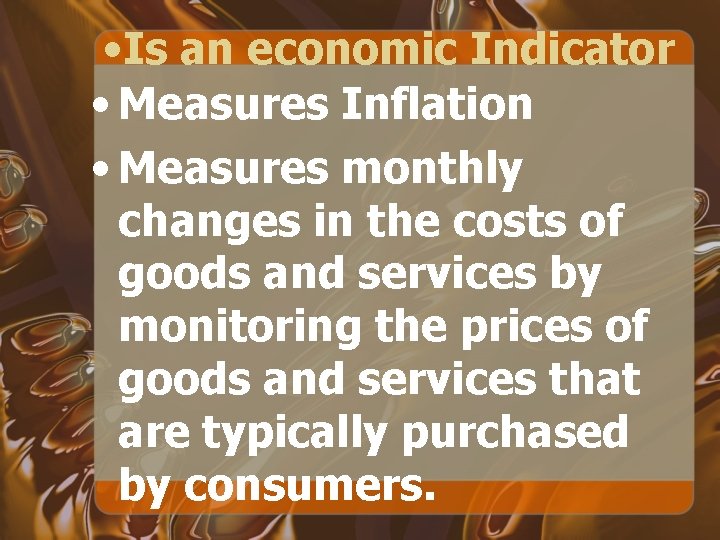  • Is an economic Indicator • Measures Inflation • Measures monthly changes in