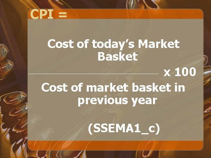 CPI = Cost of today’s Market Basket x 100 Cost of market basket in