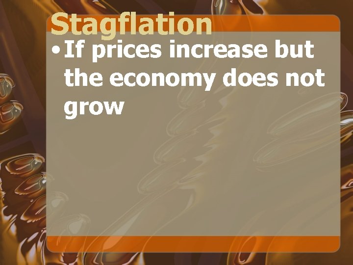 Stagflation • If prices increase but the economy does not grow 