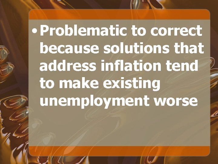  • Problematic to correct because solutions that address inflation tend to make existing