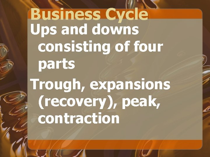Business Cycle Ups and downs consisting of four parts Trough, expansions (recovery), peak, contraction