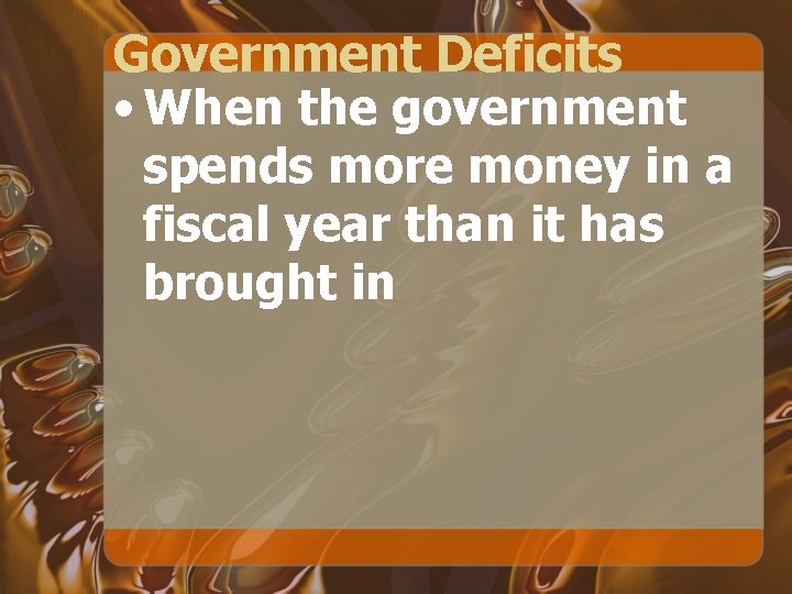 Government Deficits • When the government spends more money in a fiscal year than