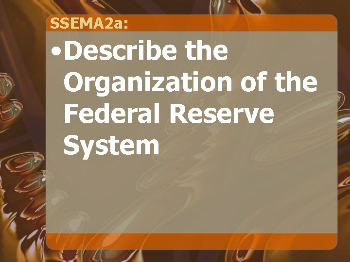 SSEMA 2 a: • Describe the Organization of the Federal Reserve System 