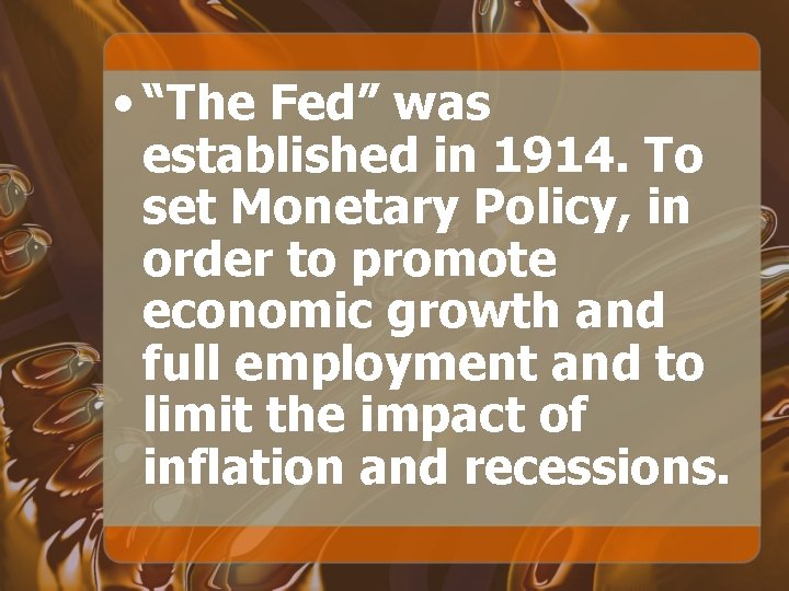  • “The Fed” was established in 1914. To set Monetary Policy, in order