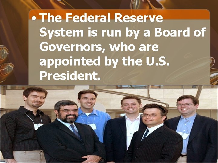  • The Federal Reserve System is run by a Board of Governors, who