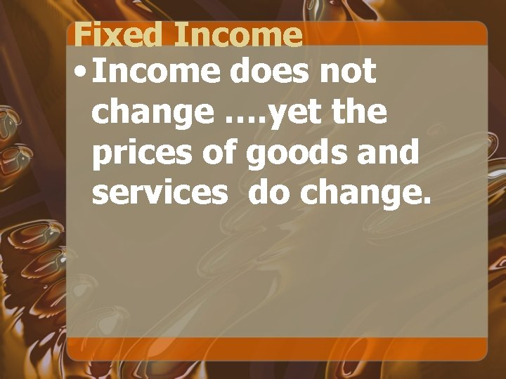 Fixed Income • Income does not change …. yet the prices of goods and