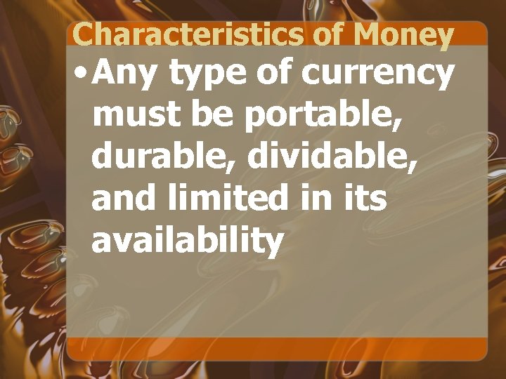 Characteristics of Money • Any type of currency must be portable, durable, dividable, and
