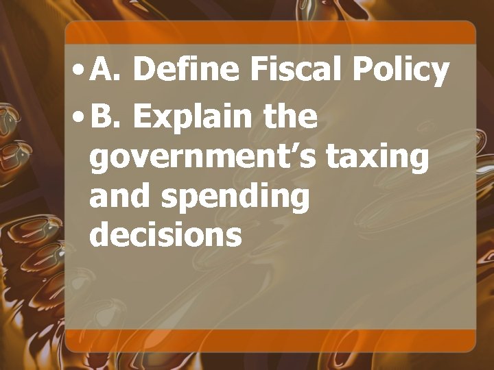  • A. Define Fiscal Policy • B. Explain the government’s taxing and spending