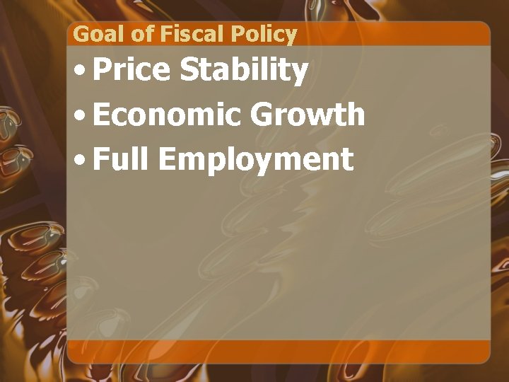 Goal of Fiscal Policy • Price Stability • Economic Growth • Full Employment 
