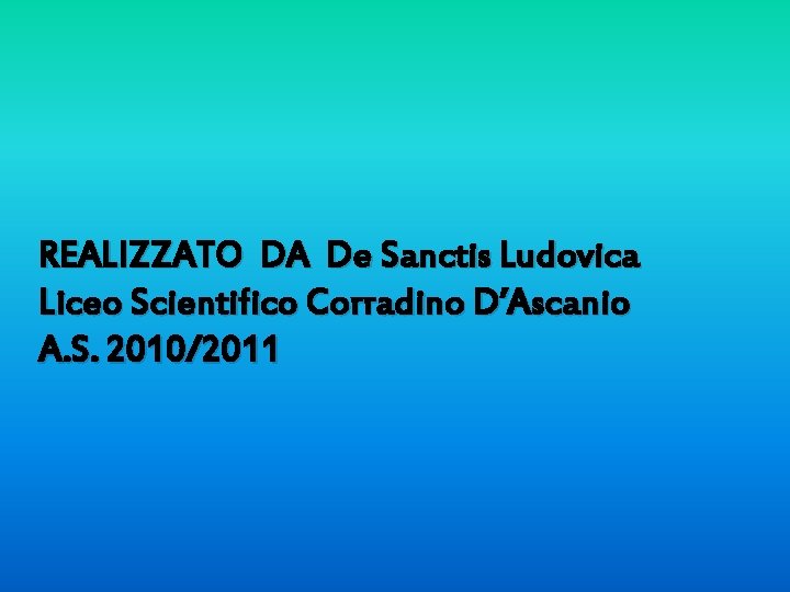 REALIZZATO DA De Sanctis Ludovica Liceo Scientifico Corradino D’Ascanio A. S. 2010/2011 