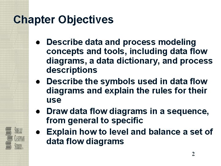 Chapter Objectives ● Describe data and process modeling concepts and tools, including data flow