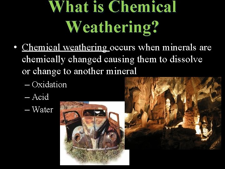 What is Chemical Weathering? • Chemical weathering occurs when minerals are chemically changed causing