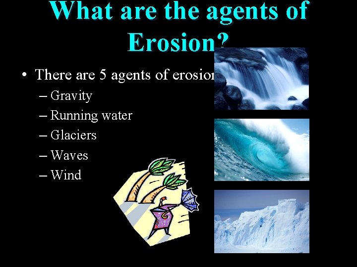 What are the agents of Erosion? • There are 5 agents of erosion: –