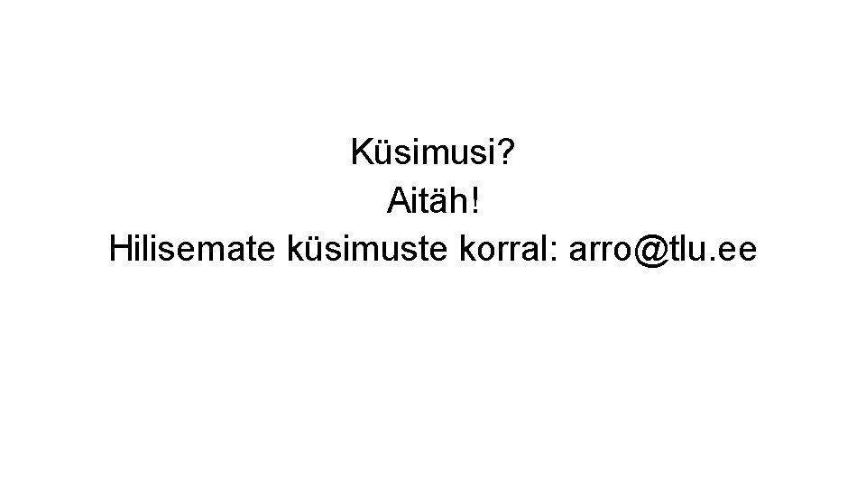 Küsimusi? Aitäh! Hilisemate küsimuste korral: arro@tlu. ee 