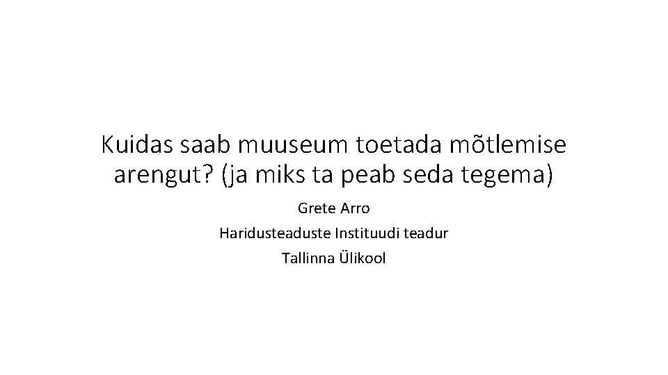 Kuidas saab muuseum toetada mõtlemise arengut? (ja miks ta peab seda tegema) Grete Arro