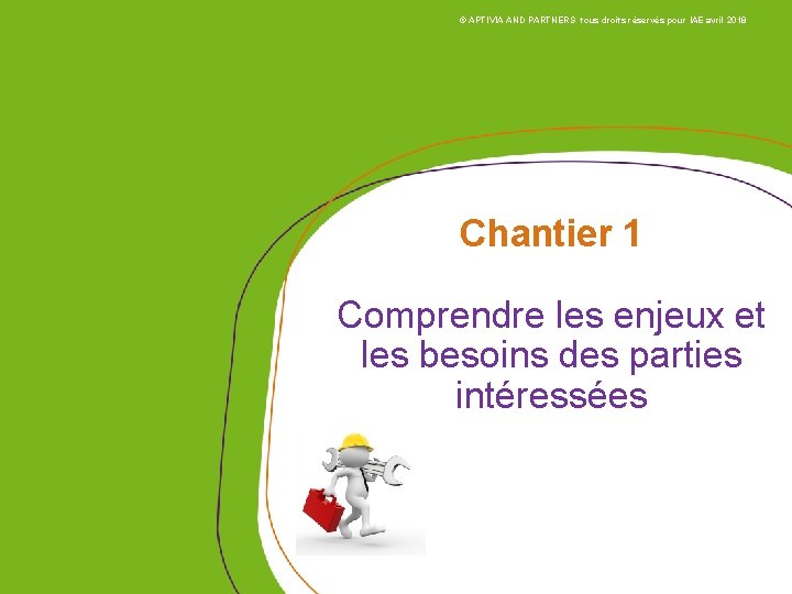 © APTIVIA AND PARTNERS tous droits réservés pour IAE avril 2018 Chantier 1 Comprendre © APTIVIA AND PARTNERS tous droits réservés pour IAE avril 2018 Chantier 1 Comprendre