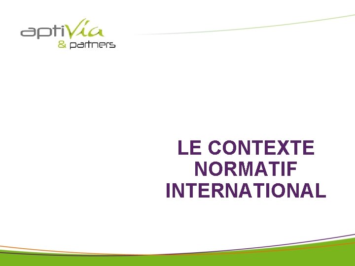 © APTIVIA AND PARTNERS tous droits réservés pour IAE avril 2018 LE CONTEXTE NORMATIF © APTIVIA AND PARTNERS tous droits réservés pour IAE avril 2018 LE CONTEXTE NORMATIF