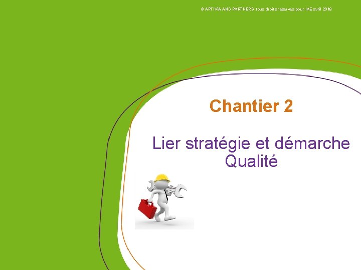 © APTIVIA AND PARTNERS tous droits réservés pour IAE avril 2018 Chantier 2 Lier © APTIVIA AND PARTNERS tous droits réservés pour IAE avril 2018 Chantier 2 Lier