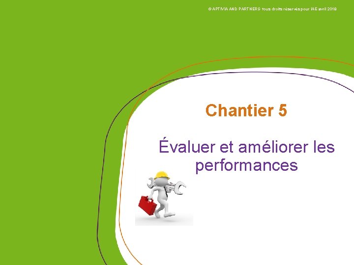 © APTIVIA AND PARTNERS tous droits réservés pour IAE avril 2018 Chantier 5 Évaluer © APTIVIA AND PARTNERS tous droits réservés pour IAE avril 2018 Chantier 5 Évaluer