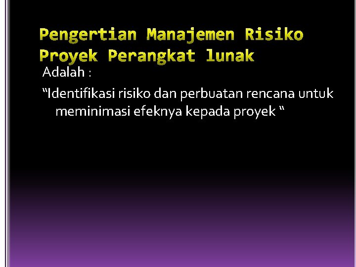 Adalah : “Identifikasi risiko dan perbuatan rencana untuk meminimasi efeknya kepada proyek “ 