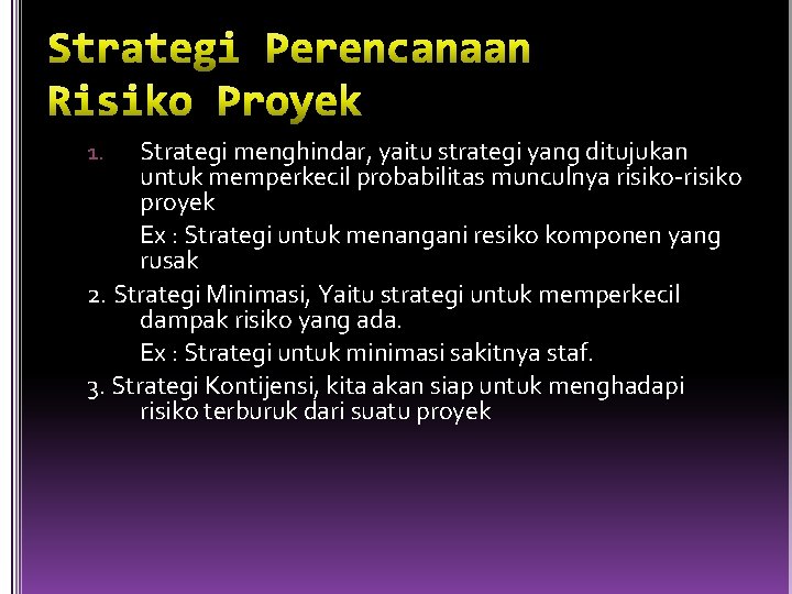 Strategi menghindar, yaitu strategi yang ditujukan untuk memperkecil probabilitas munculnya risiko-risiko proyek Ex :