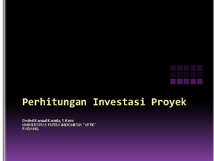 Perhitungan Investasi Proyek Deded Ramad Kamda, S. Kom UNIVERSITAS PUTRA INDONESIA “YPTK” PADANG 