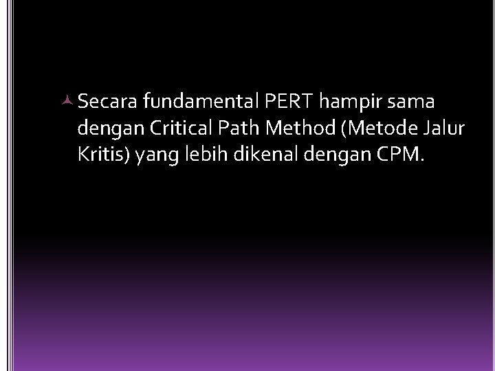  Secara fundamental PERT hampir sama dengan Critical Path Method (Metode Jalur Kritis) yang