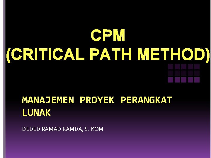 CPM (CRITICAL PATH METHOD) MANAJEMEN PROYEK PERANGKAT LUNAK DEDED RAMAD KAMDA, S. KOM 