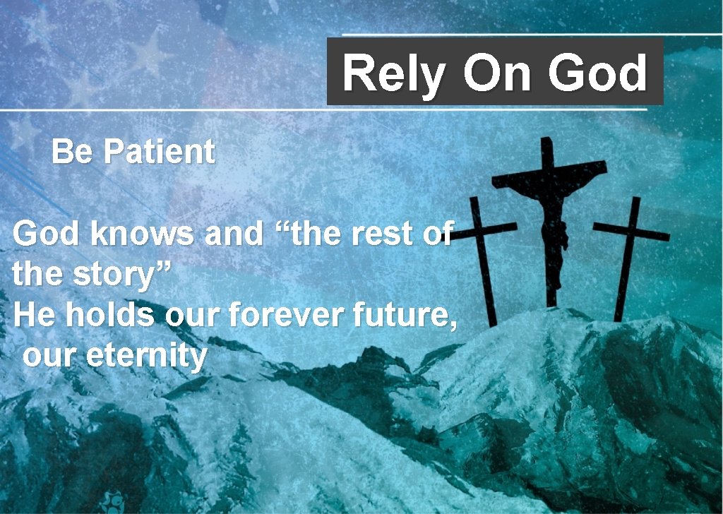 Rely On God Be Patient God knows and “the rest of the story” He Rely On God Be Patient God knows and “the rest of the story” He