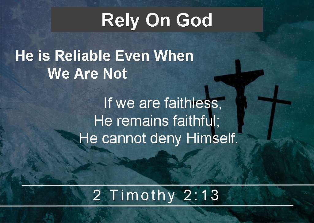 Rely On God He is Reliable Even When We Are Not If we are Rely On God He is Reliable Even When We Are Not If we are