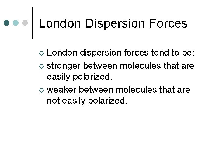 London Dispersion Forces London dispersion forces tend to be: ¢ stronger between molecules that