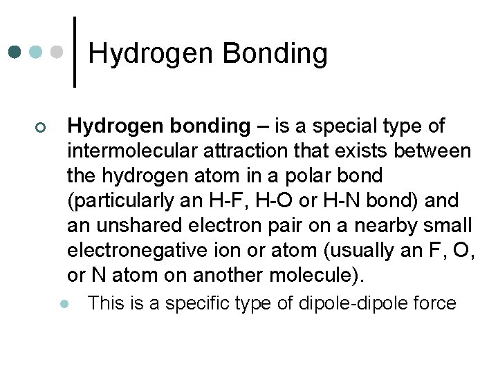 Hydrogen Bonding ¢ Hydrogen bonding – is a special type of intermolecular attraction that