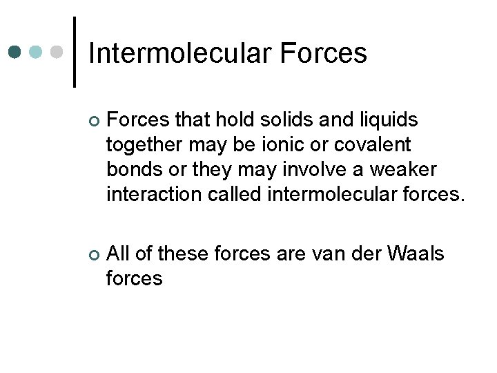 Intermolecular Forces ¢ Forces that hold solids and liquids together may be ionic or