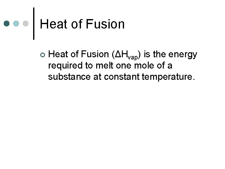 Heat of Fusion ¢ Heat of Fusion (ΔHvap) is the energy required to melt