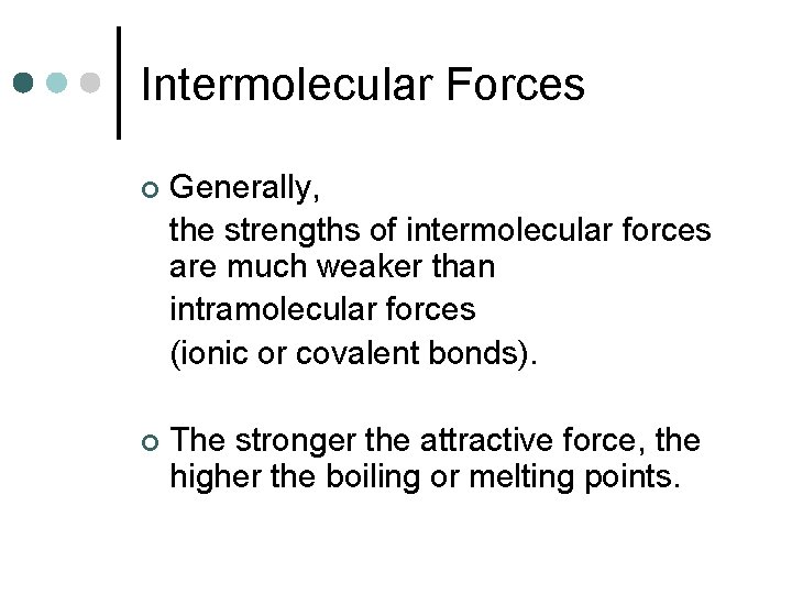 Intermolecular Forces ¢ Generally, the strengths of intermolecular forces are much weaker than intramolecular