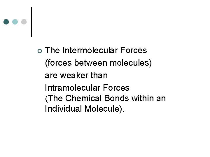 ¢ The Intermolecular Forces (forces between molecules) are weaker than Intramolecular Forces (The Chemical