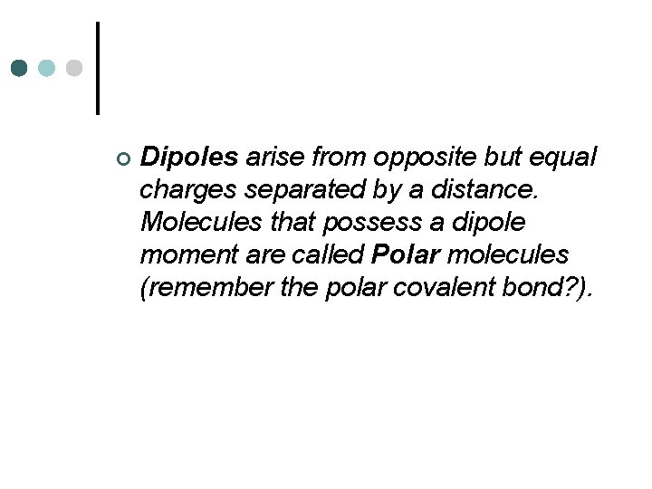 ¢ Dipoles arise from opposite but equal charges separated by a distance. Molecules that