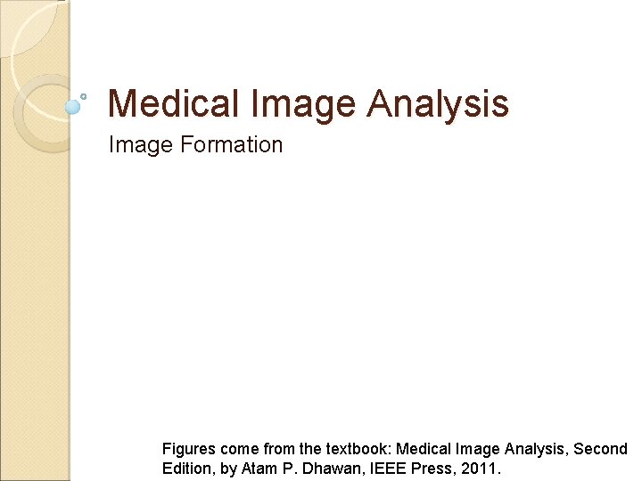 Medical Image Analysis Image Formation Figures come from the textbook: Medical Image Analysis, Second