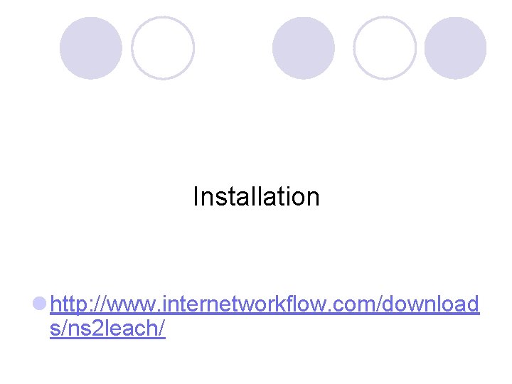 Installation l http: //www. internetworkflow. com/download s/ns 2 leach/ 